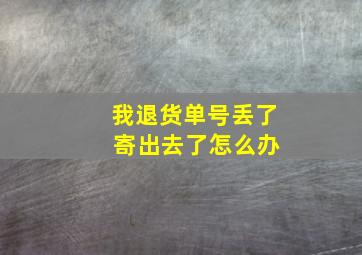 我退货单号丢了 寄出去了怎么办